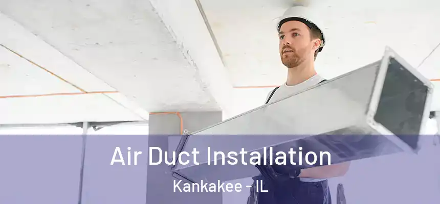 Air Duct Installation Kankakee - IL
