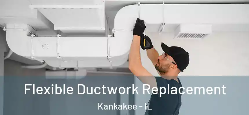 Flexible Ductwork Replacement Kankakee - IL