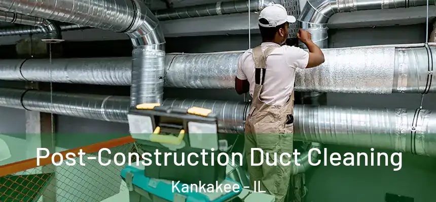 Post-Construction Duct Cleaning Kankakee - IL