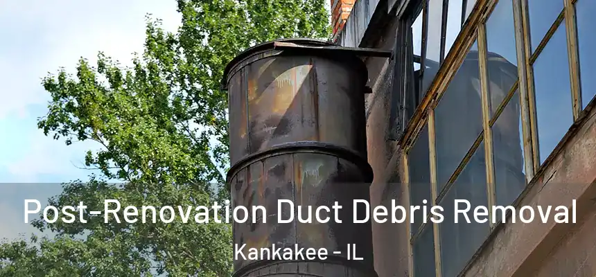  Post-Renovation Duct Debris Removal Kankakee - IL